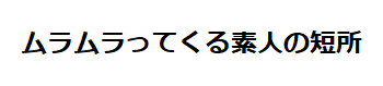 ムラムラってくる素人の短所