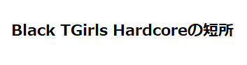 Black TGirls Hardcoreの短所