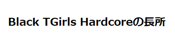 Black TGirls Hardcoreの長所